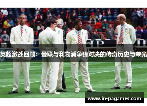 英超激战回顾：曼联与利物浦争锋对决的传奇历史与荣光