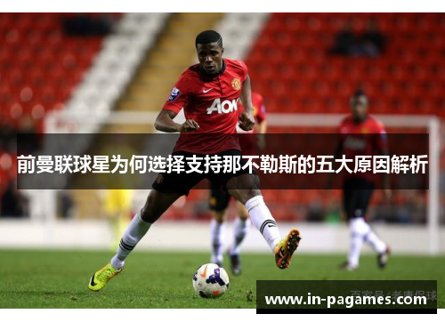前曼联球星为何选择支持那不勒斯的五大原因解析