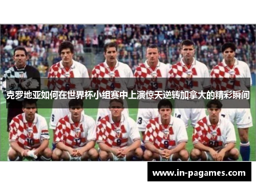 克罗地亚如何在世界杯小组赛中上演惊天逆转加拿大的精彩瞬间