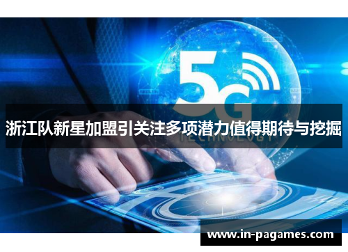 浙江队新星加盟引关注多项潜力值得期待与挖掘