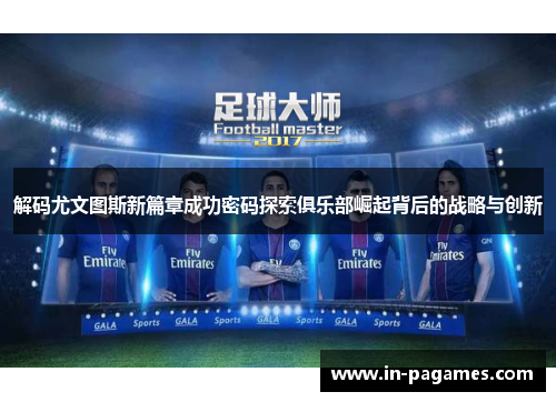 解码尤文图斯新篇章成功密码探索俱乐部崛起背后的战略与创新