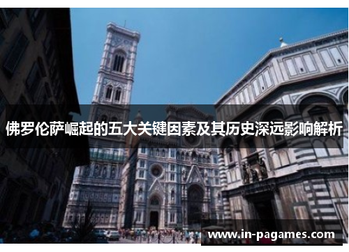 佛罗伦萨崛起的五大关键因素及其历史深远影响解析