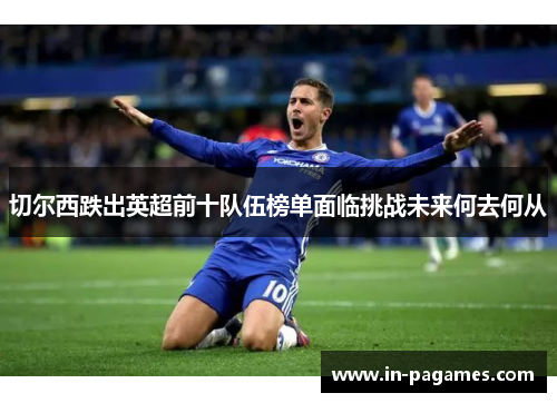 切尔西跌出英超前十队伍榜单面临挑战未来何去何从