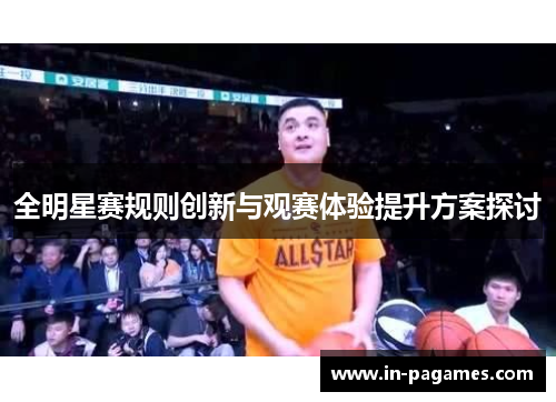 全明星赛规则创新与观赛体验提升方案探讨
