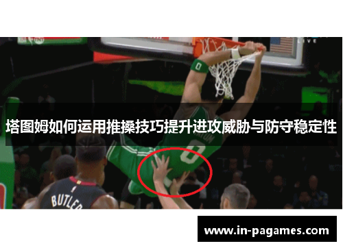 塔图姆如何运用推搡技巧提升进攻威胁与防守稳定性