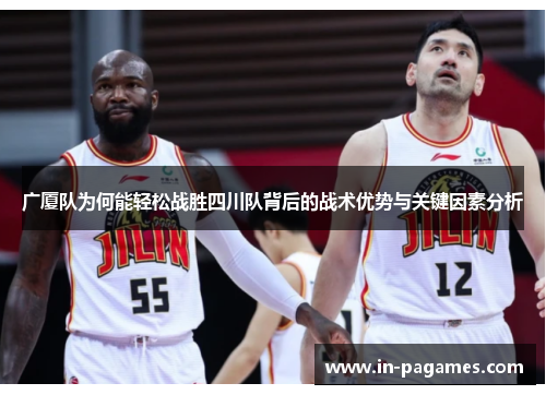 广厦队为何能轻松战胜四川队背后的战术优势与关键因素分析
