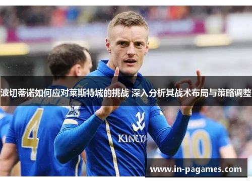 波切蒂诺如何应对莱斯特城的挑战 深入分析其战术布局与策略调整