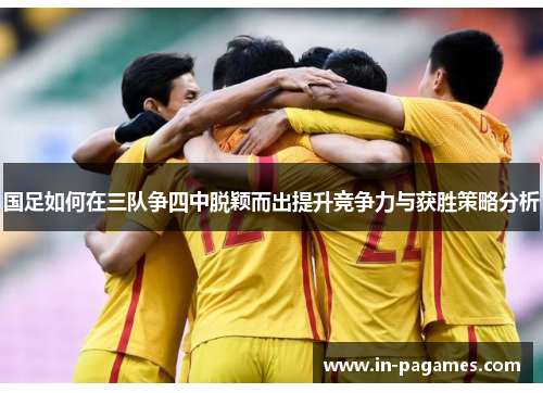 国足如何在三队争四中脱颖而出提升竞争力与获胜策略分析