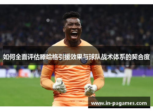 如何全面评估滕哈格引援效果与球队战术体系的契合度