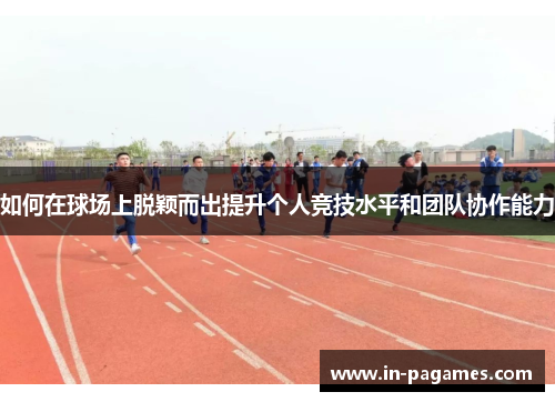 如何在球场上脱颖而出提升个人竞技水平和团队协作能力