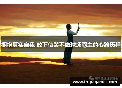 拥抱真实自我 放下伪装不做球场霸主的心路历程