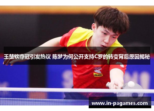 王楚钦夺冠引发热议 陈梦为何公开支持C罗的转变背后原因揭秘