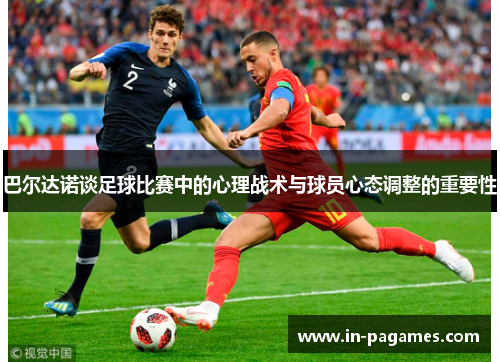 巴尔达诺谈足球比赛中的心理战术与球员心态调整的重要性