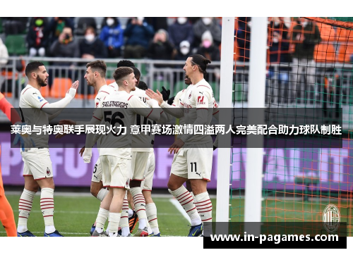 莱奥与特奥联手展现火力 意甲赛场激情四溢两人完美配合助力球队制胜