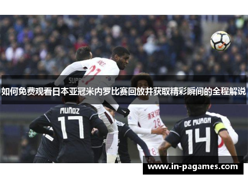 如何免费观看日本亚冠米内罗比赛回放并获取精彩瞬间的全程解说