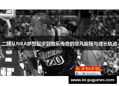 二球从NBA梦想起步到音乐传奇的非凡旅程与成长轨迹