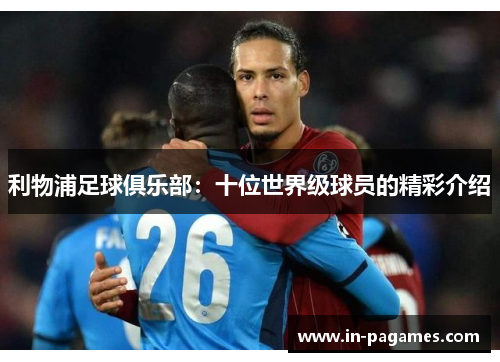 利物浦足球俱乐部：十位世界级球员的精彩介绍