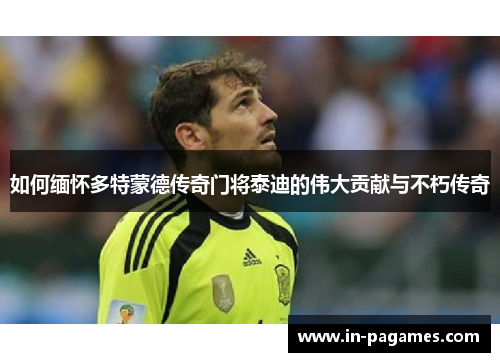 如何缅怀多特蒙德传奇门将泰迪的伟大贡献与不朽传奇