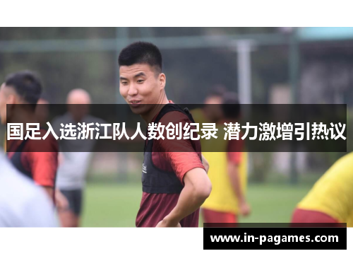国足入选浙江队人数创纪录 潜力激增引热议