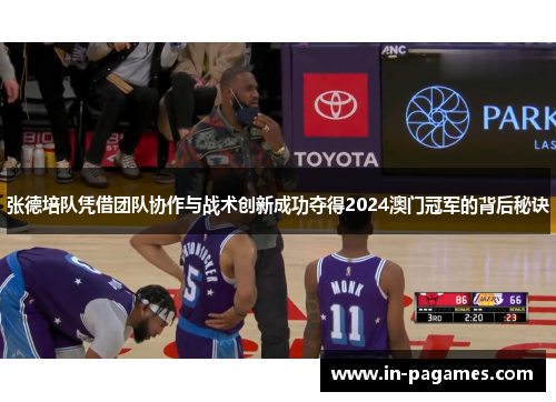 张德培队凭借团队协作与战术创新成功夺得2024澳门冠军的背后秘诀