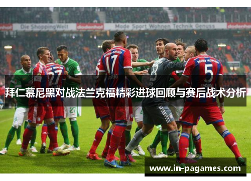 拜仁慕尼黑对战法兰克福精彩进球回顾与赛后战术分析