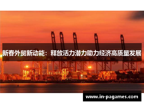 新春外贸新动能：释放活力潜力助力经济高质量发展