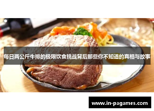每日两公斤牛排的极限饮食挑战背后那些你不知道的真相与故事