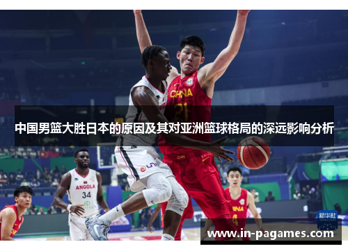 中国男篮大胜日本的原因及其对亚洲篮球格局的深远影响分析