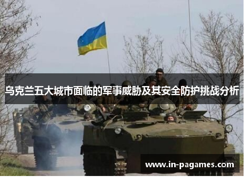 乌克兰五大城市面临的军事威胁及其安全防护挑战分析
