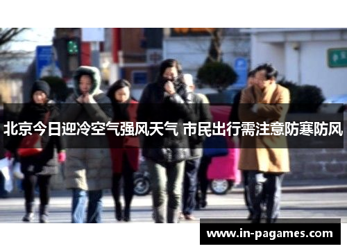 北京今日迎冷空气强风天气 市民出行需注意防寒防风