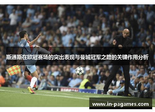 斯通斯在欧冠赛场的突出表现与曼城冠军之路的关键作用分析