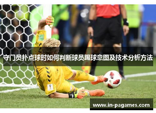 守门员扑点球时如何判断球员踢球意图及技术分析方法