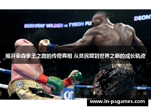 揭开泰森拳王之路的传奇真相 从贫民窟到世界之巅的成长轨迹