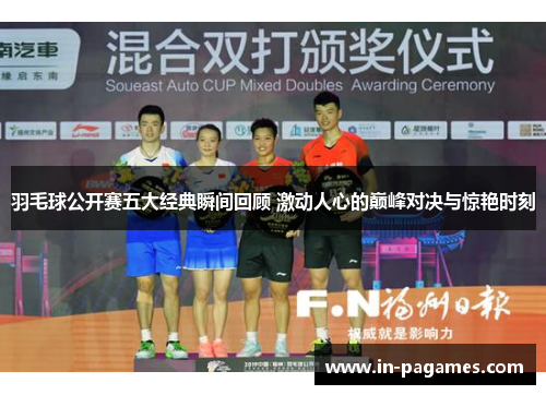 羽毛球公开赛五大经典瞬间回顾 激动人心的巅峰对决与惊艳时刻