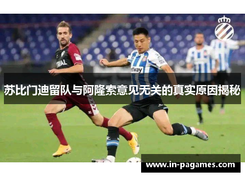 苏比门迪留队与阿隆索意见无关的真实原因揭秘