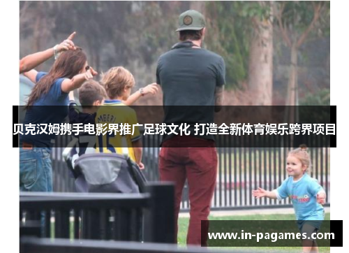 贝克汉姆携手电影界推广足球文化 打造全新体育娱乐跨界项目