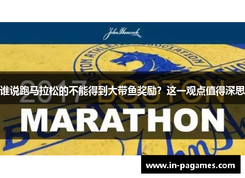 谁说跑马拉松的不能得到大带鱼奖励？这一观点值得深思