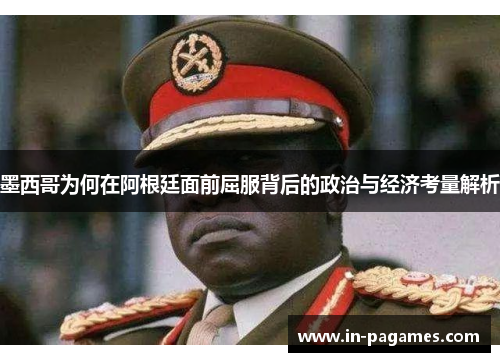 墨西哥为何在阿根廷面前屈服背后的政治与经济考量解析