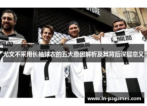 尤文不采用长袖球衣的五大原因解析及其背后深层意义