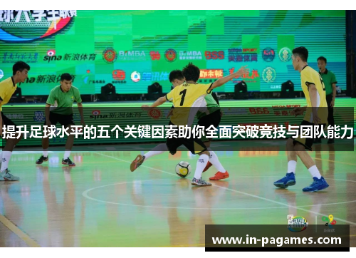 提升足球水平的五个关键因素助你全面突破竞技与团队能力