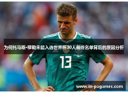 为何托马斯·穆勒未能入选世界杯30人最终名单背后的原因分析