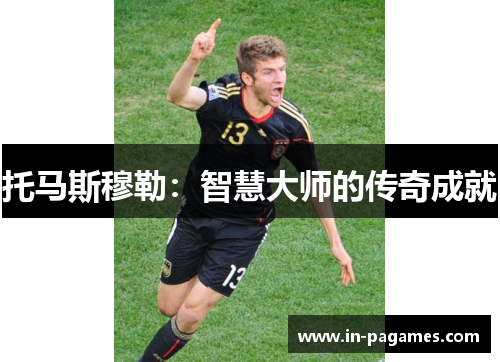 托马斯穆勒：智慧大师的传奇成就
