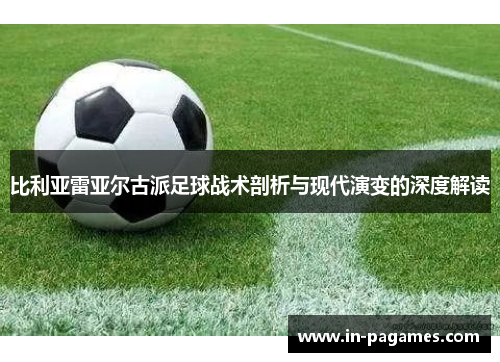比利亚雷亚尔古派足球战术剖析与现代演变的深度解读