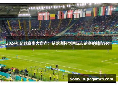 2024年足球赛事大盘点：从欧洲杯到国际友谊赛的精彩预告