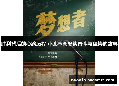 胜利背后的心路历程 小孔塞桑畅谈奋斗与坚持的故事