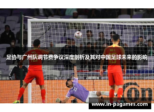 足协与广州队调节费争议深度剖析及其对中国足球未来的影响