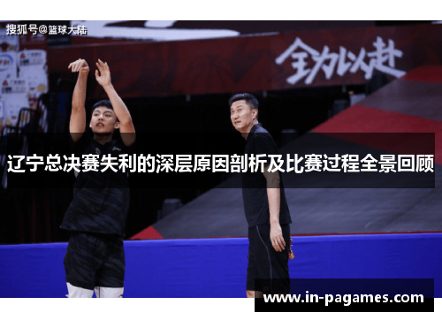 辽宁总决赛失利的深层原因剖析及比赛过程全景回顾