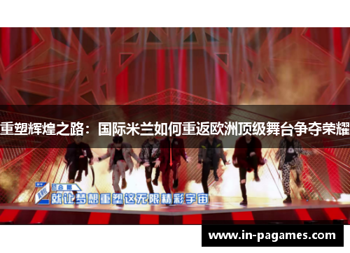 重塑辉煌之路：国际米兰如何重返欧洲顶级舞台争夺荣耀