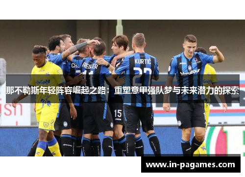 那不勒斯年轻阵容崛起之路：重塑意甲强队梦与未来潜力的探索