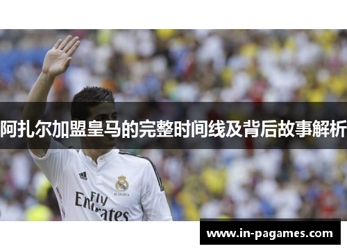阿扎尔加盟皇马的完整时间线及背后故事解析